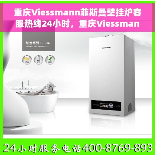 重庆Viessmann菲斯曼壁挂炉客服热线24小时，重庆Viessmann菲斯曼壁挂炉全天候客服热线支持