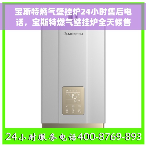 宝斯特燃气壁挂炉24小时售后电话，宝斯特燃气壁挂炉全天候售后专线，贴心服务，24小时无忧保障