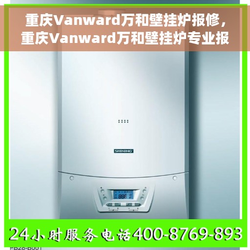 重庆Vanward万和壁挂炉报修，重庆Vanward万和壁挂炉专业报修服务启动