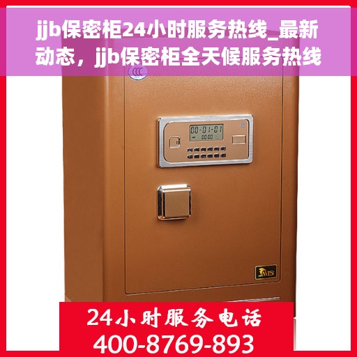 jjb保密柜24小时服务热线_最新动态，jjb保密柜全天候服务热线，最新动态与保障您的安全无间断