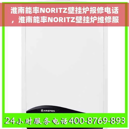 淮南能率NORITZ壁挂炉报修电话，淮南能率NORITZ壁挂炉维修服务热线及报修电话详解