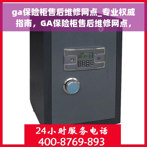 ga保险柜售后维修网点_专业权威指南，GA保险柜售后维修网点，专业权威指南解读