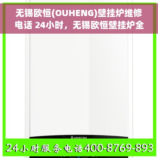 无锡欧恒(OUHENG)壁挂炉维修电话 24小时，无锡欧恒壁挂炉全天候维修热线，专业快速响应服务！