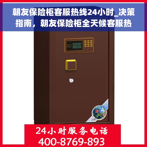 朝友保险柜客服热线24小时_决策指南，朝友保险柜全天候客服热线，您的决策指南，安全无忧保障！