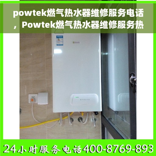 powtek燃气热水器维修服务电话，Powtek燃气热水器维修服务热线及解决方案