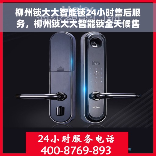 柳州锁大大智能锁24小时售后服务，柳州锁大大智能锁全天候售后服务保障