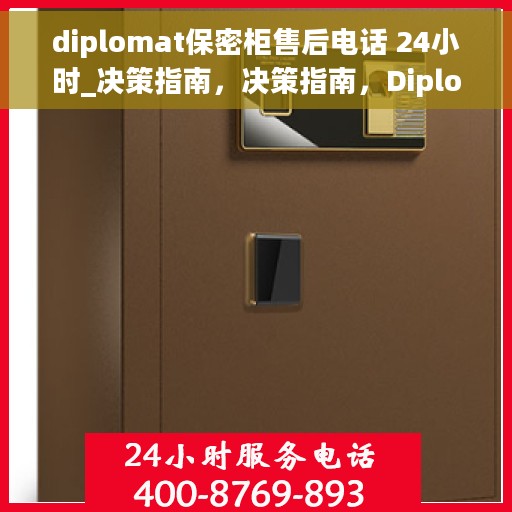 diplomat保密柜售后电话 24小时_决策指南，决策指南，Diplomat保密柜全天候售后电话支持服务