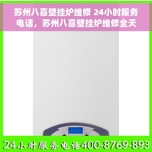 苏州八喜壁挂炉维修 24小时服务电话，苏州八喜壁挂炉维修全天候服务热线