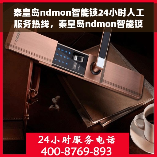 秦皇岛ndmon智能锁24小时人工服务热线，秦皇岛ndmon智能锁全天候人工服务热线支持，贴心守护您的安全