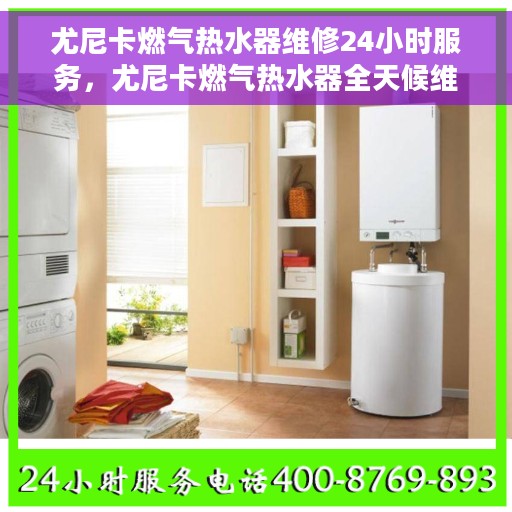 尤尼卡燃气热水器维修24小时服务，尤尼卡燃气热水器全天候维修服务，保障您的温暖不断线