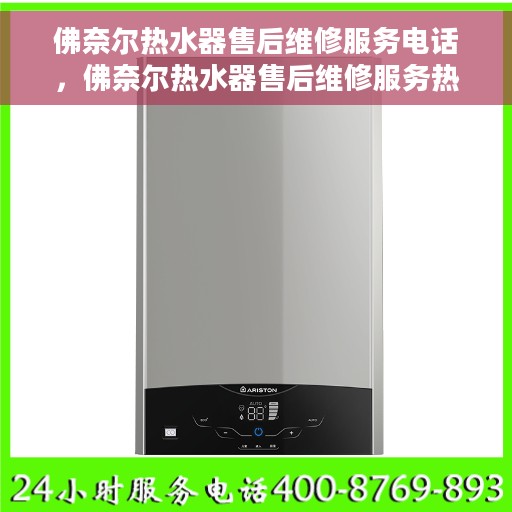 佛奈尔热水器售后维修服务电话，佛奈尔热水器售后维修服务热线及专业解决方案
