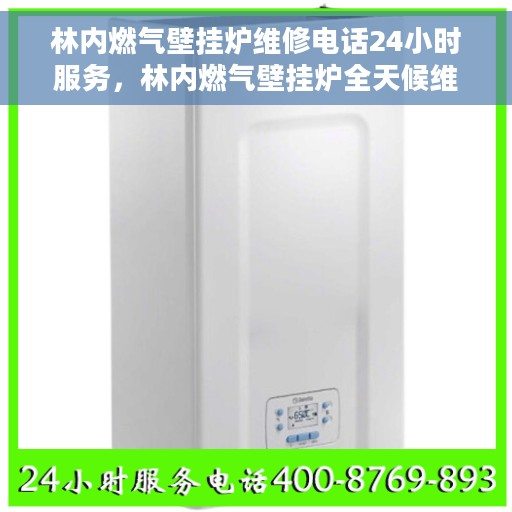 林内燃气壁挂炉维修电话24小时服务，林内燃气壁挂炉全天候维修服务热线