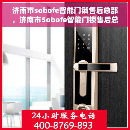 济南市sobofe智能门锁售后总部，济南市Sobofe智能门锁售后总部，专业维修，贴心服务
