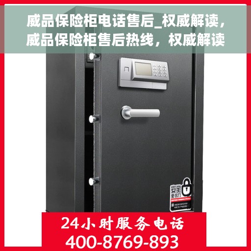 威品保险柜电话售后_权威解读，威品保险柜售后热线，权威解读服务保障