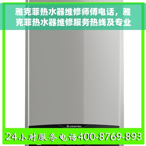 雅克菲热水器维修师傅电话，雅克菲热水器维修服务热线及专业师傅联系方式解析