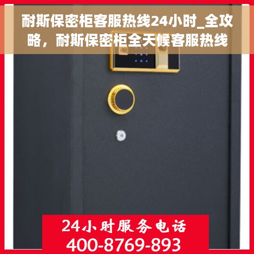 耐斯保密柜客服热线24小时_全攻略，耐斯保密柜全天候客服热线，使用指南与全攻略