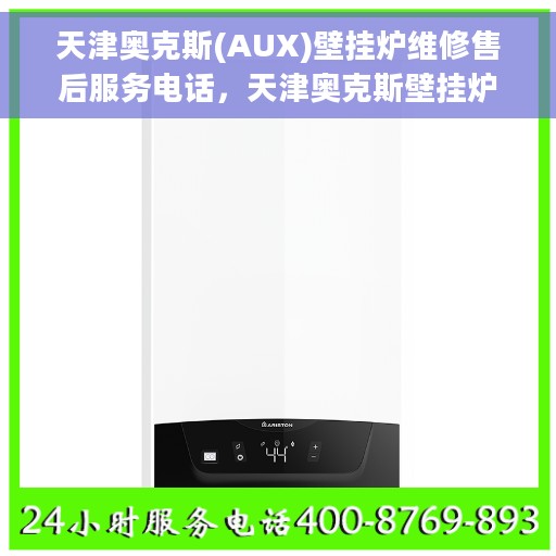 天津奥克斯(AUX)壁挂炉维修售后服务电话，天津奥克斯壁挂炉维修售后服务热线及解决方案