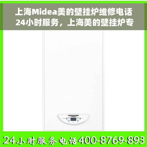 上海Midea美的壁挂炉维修电话 24小时服务，上海美的壁挂炉专业维修热线，全天候服务不打烊