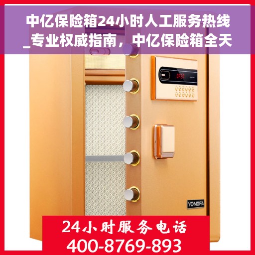 中亿保险箱24小时人工服务热线_专业权威指南，中亿保险箱全天候人工服务热线，专业权威指南为您解答疑难