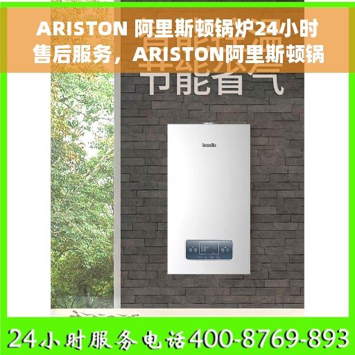 ARISTON 阿里斯顿锅炉24小时售后服务，ARISTON阿里斯顿锅炉全天候售后服务保障