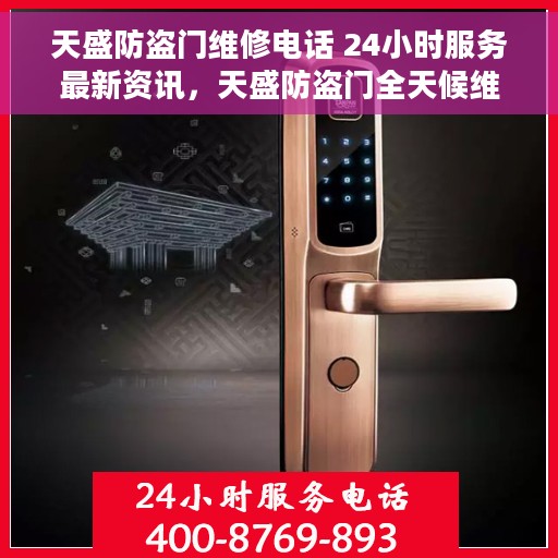 天盛防盗门维修电话 24小时服务最新资讯，天盛防盗门全天候维修服务热线及最新资讯速递