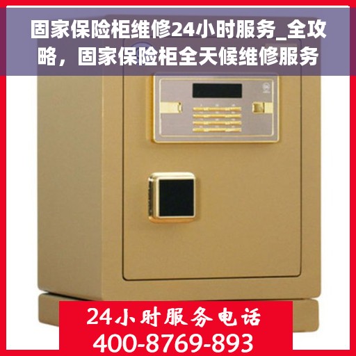 固家保险柜维修24小时服务_全攻略，固家保险柜全天候维修服务指南，快速响应，无忧保障