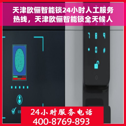 天津欧俪智能锁24小时人工服务热线，天津欧俪智能锁全天候人工服务热线支持，贴心守护您的安全