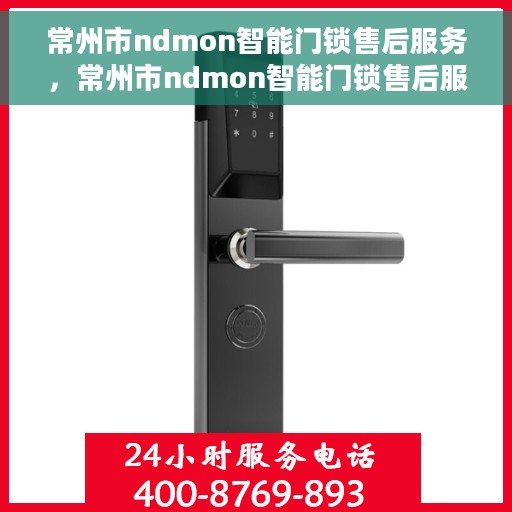 常州市ndmon智能门锁售后服务，常州市ndmon智能门锁售后服务详解，专业团队，贴心保障您的居家安全