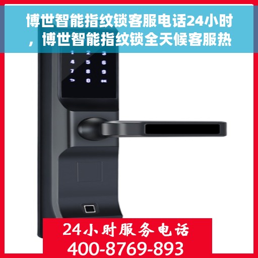 博世智能指纹锁客服电话24小时，博世智能指纹锁全天候客服热线，专业解答，无忧服务