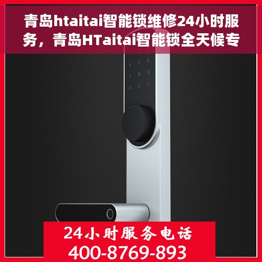 青岛htaitai智能锁维修24小时服务，青岛HTaitai智能锁全天候专业维修服务