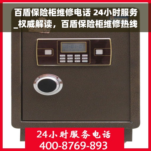 百盾保险柜维修电话 24小时服务_权威解读，百盾保险柜维修热线24小时全天候服务，专业解读与快速响应