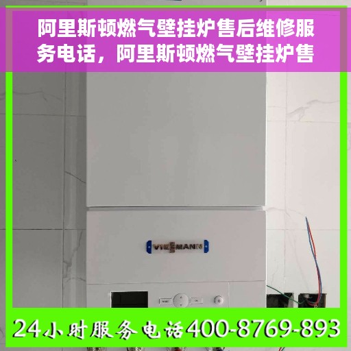 阿里斯顿燃气壁挂炉售后维修服务电话，阿里斯顿燃气壁挂炉售后维修服务热线及专业解决方案