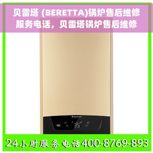 贝雷塔 (BERETTA)锅炉售后维修服务电话，贝雷塔锅炉售后维修服务热线，专业解决您的锅炉问题！