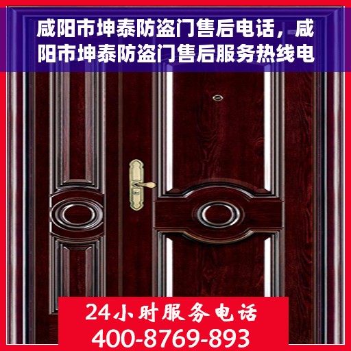 咸阳市坤泰防盗门售后电话，咸阳市坤泰防盗门售后服务热线电话揭秘