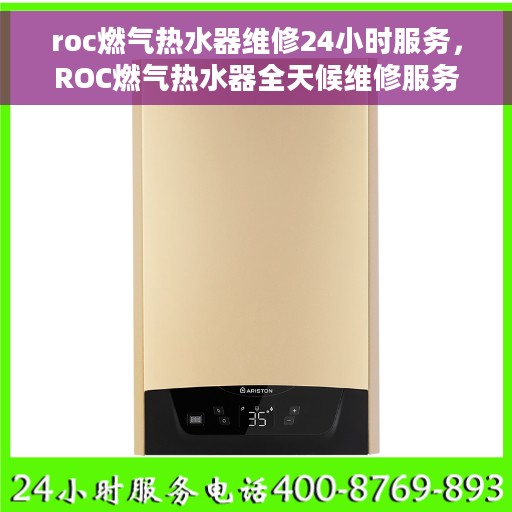roc燃气热水器维修24小时服务，ROC燃气热水器全天候维修服务保障