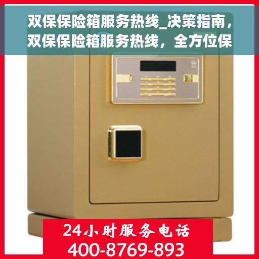 双保保险箱服务热线_决策指南，双保保险箱服务热线，全方位保障，一站式解决方案的决策指南