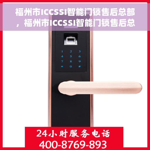 福州市ICCSSI智能门锁售后总部，福州市ICCSSI智能门锁售后总部，专业维修与服务一站式解决方案