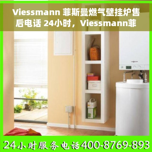 Viessmann 菲斯曼燃气壁挂炉售后电话 24小时，Viessmann菲斯曼燃气壁挂炉全天候售后服务热线