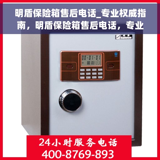 明盾保险箱售后电话_专业权威指南，明盾保险箱售后电话，专业售后权威指南服务您无忧！