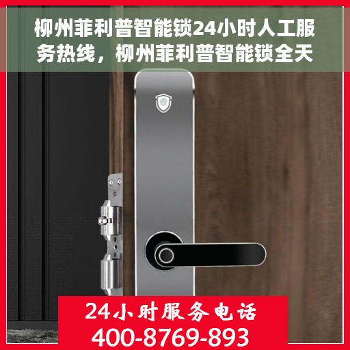 柳州菲利普智能锁24小时人工服务热线，柳州菲利普智能锁全天候人工服务热线解析