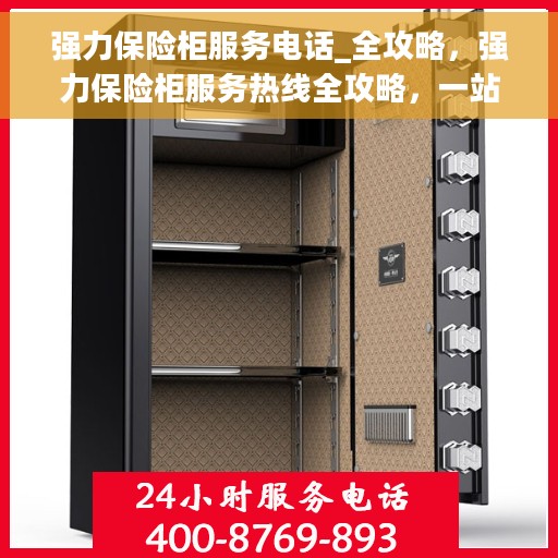 强力保险柜服务电话_全攻略，强力保险柜服务热线全攻略，一站式解决您的需求与问题