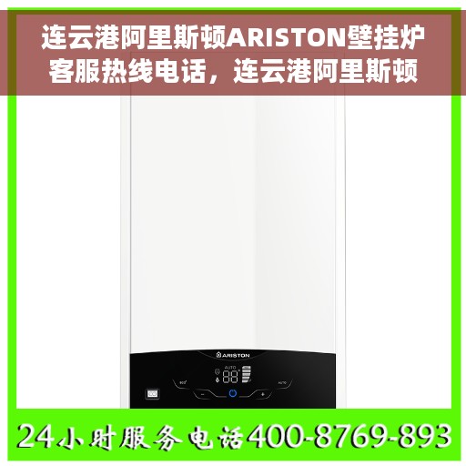 连云港阿里斯顿ARISTON壁挂炉客服热线电话，连云港阿里斯顿ARISTON壁挂炉客户服务热线电话全解析
