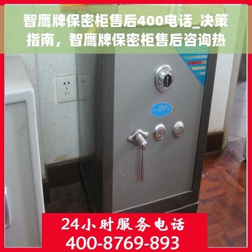 智鹰牌保密柜售后400电话_决策指南，智鹰牌保密柜售后咨询热线400电话，决策者的贴心指南