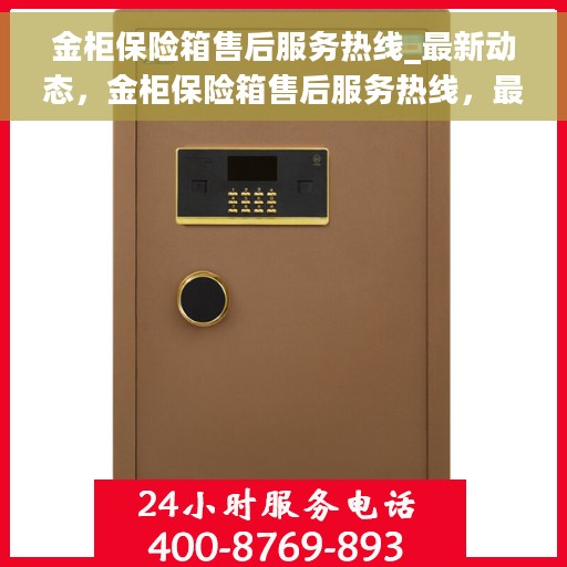金柜保险箱售后服务热线_最新动态，金柜保险箱售后服务热线，最新动态揭秘