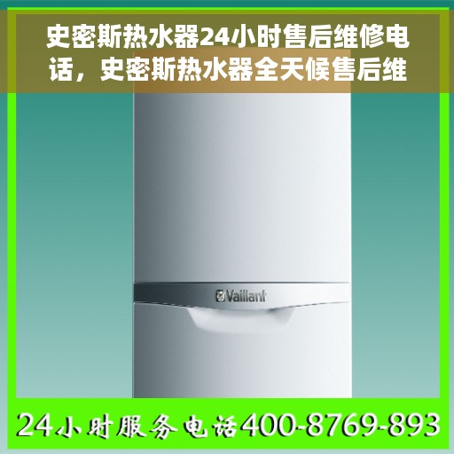 史密斯热水器24小时售后维修电话，史密斯热水器全天候售后维修服务热线