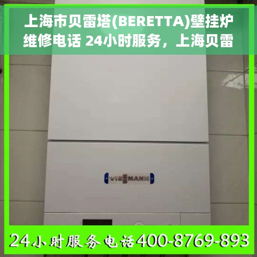 上海市贝雷塔(BERETTA)壁挂炉维修电话 24小时服务，上海贝雷塔壁挂炉维修热线全天候服务，专业解决故障问题