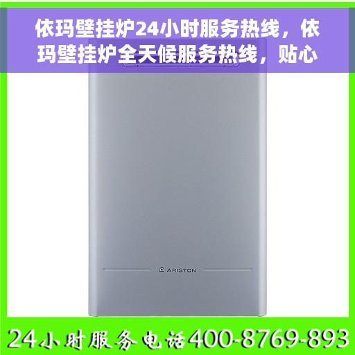 依玛壁挂炉24小时服务热线，依玛壁挂炉全天候服务热线，贴心关怀温暖您的生活