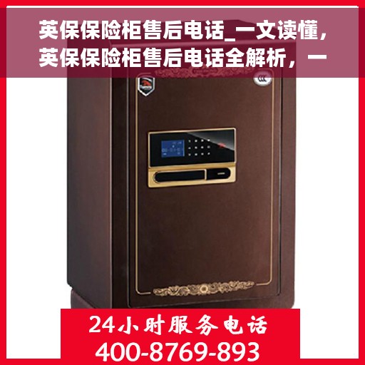英保保险柜售后电话_一文读懂，英保保险柜售后电话全解析，一站式售后无忧服务
