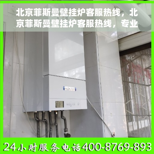 北京菲斯曼壁挂炉客服热线，北京菲斯曼壁挂炉客服热线，专业解答，温暖您的生活