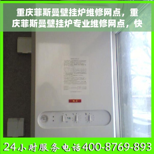 重庆菲斯曼壁挂炉维修网点，重庆菲斯曼壁挂炉专业维修网点，快速响应您的需求